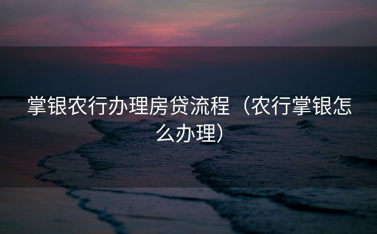 掌银农行办理房贷流程（农行掌银怎么办理）