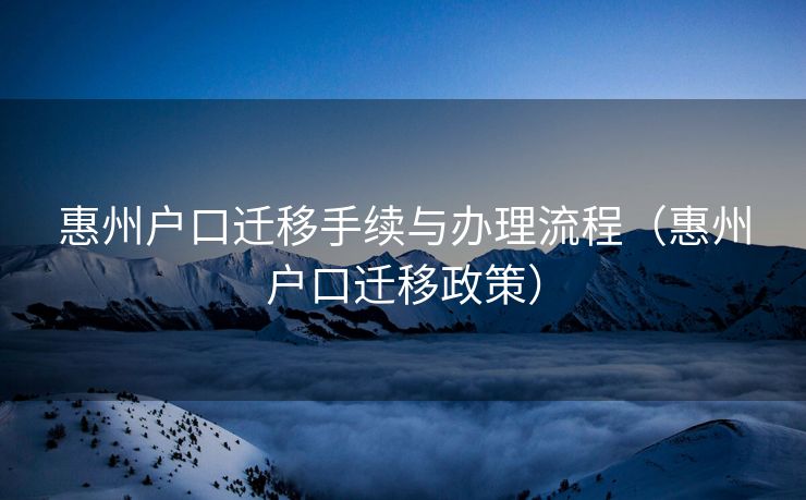 惠州户口迁移手续与办理流程（惠州户口迁移政策）