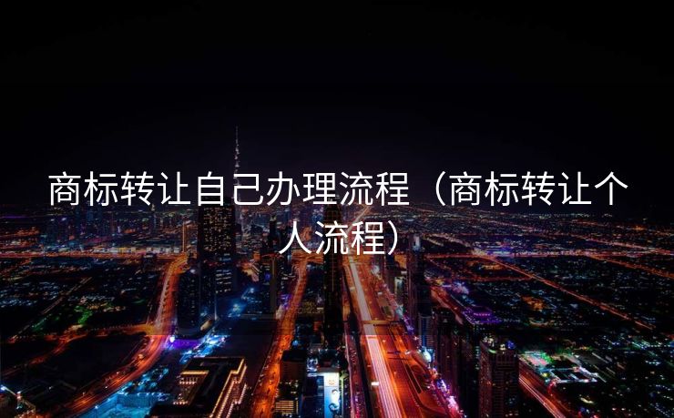 商标转让自己办理流程(商标转让个人流程) 商标转让自己办理流程(商标转让个人流程)