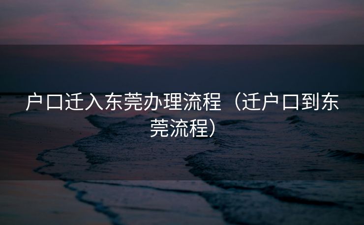 户口迁入东莞办理流程（迁户口到东莞流程）