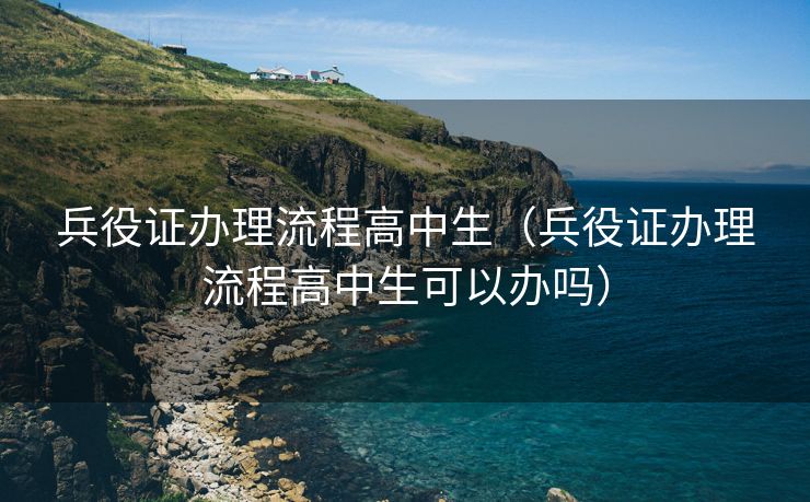 兵役证办理流程高中生（兵役证办理流程高中生可以办吗）