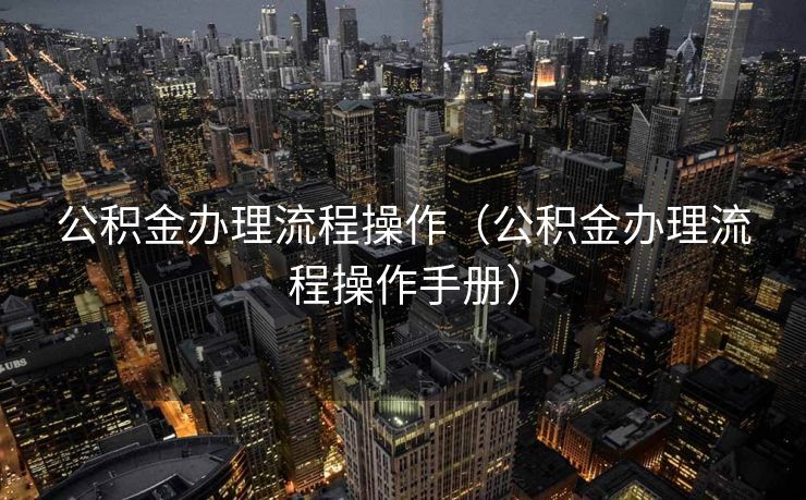 公积金办理流程操作（公积金办理流程操作手册）