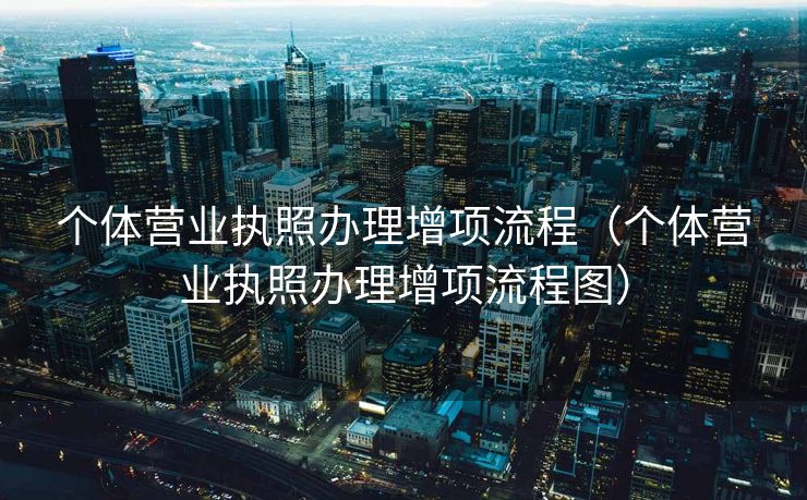 个体营业执照办理增项流程（个体营业执照办理增项流程图）