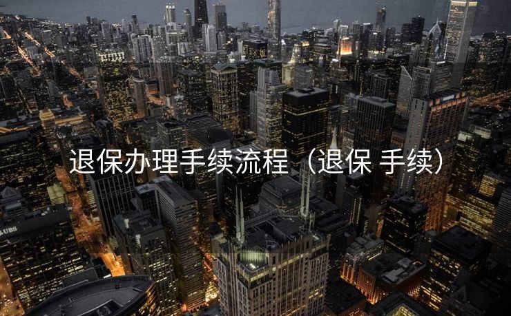 退保办理手续流程（退保 手续）