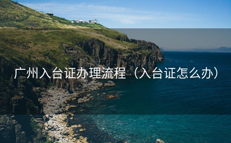 广州入台证办理流程（入台证怎么办）