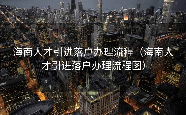 海南人才引进落户办理流程（海南人才引进落户办理流程图）