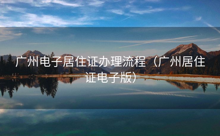 广州电子居住证办理流程(广州居住证电子版) 广州电子居住证办理流程(广州居住证电子版)