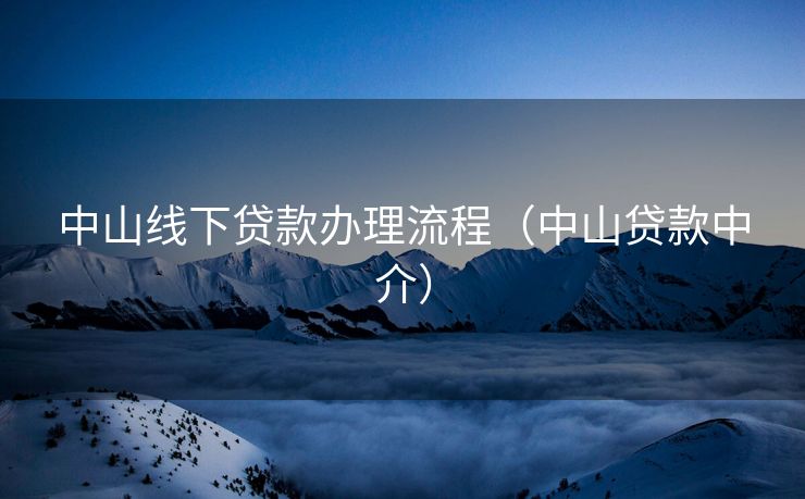 中山线下贷款办理流程（中山贷款中介）