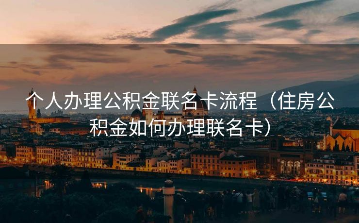 个人办理公积金联名卡流程（住房公积金如何办理联名卡）
