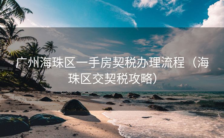 广州海珠区一手房契税办理流程（海珠区交契税攻略）