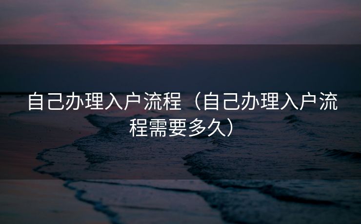 自己办理入户流程（自己办理入户流程需要多久）