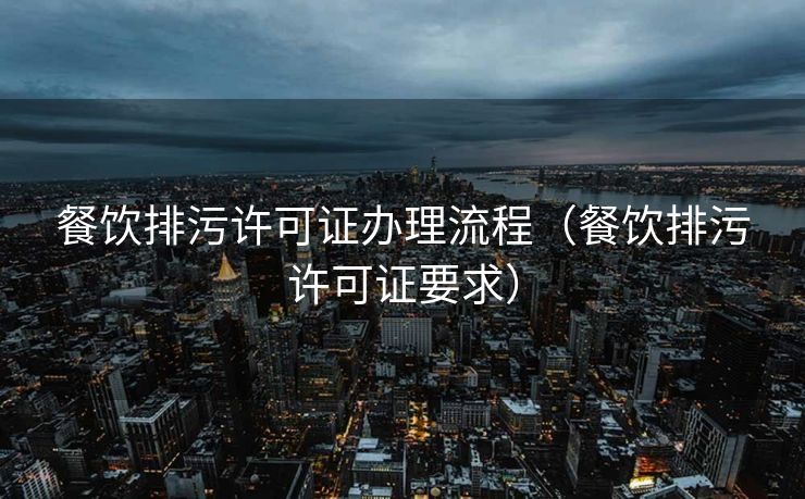 餐饮排污许可证办理流程（餐饮排污许可证要求）