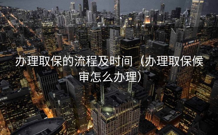 办理取保的流程及时间（办理取保候审怎么办理）
