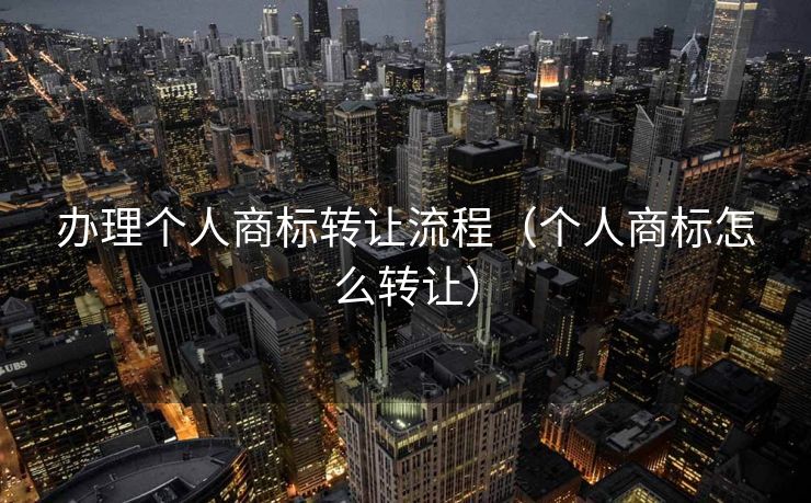 办理个人商标转让流程（个人商标怎么转让）