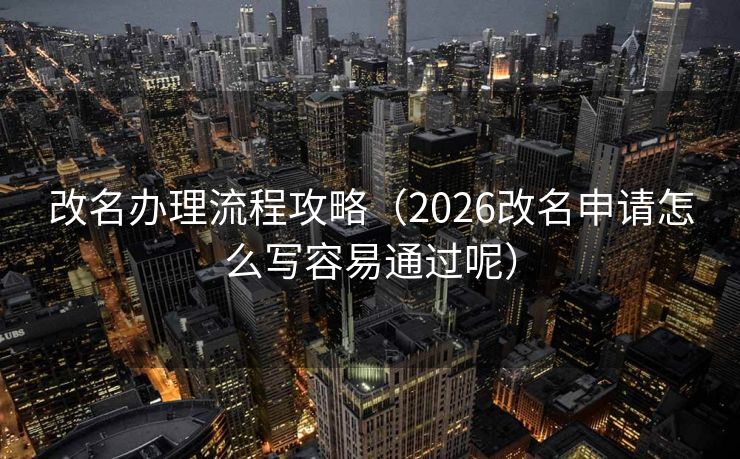 改名办理流程攻略（2026改名申请怎么写容易通过呢）