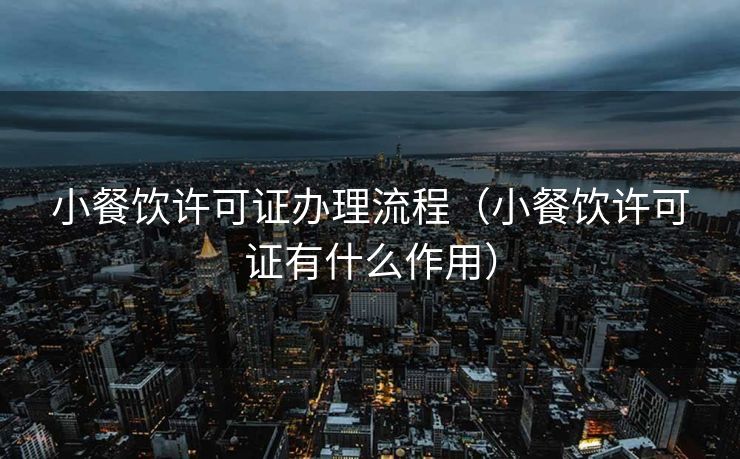 小餐饮许可证办理流程（小餐饮许可证有什么作用）