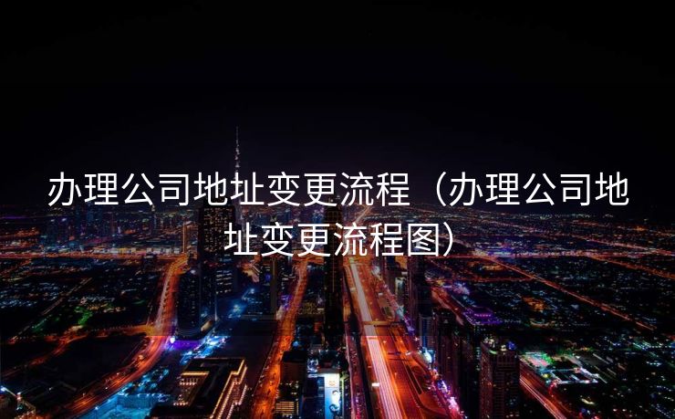 办理公司地址变更流程（办理公司地址变更流程图）