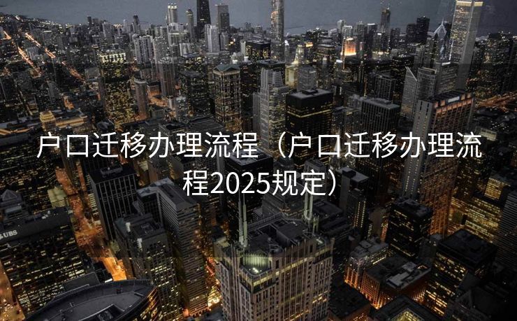 户口迁移办理流程（户口迁移办理流程2025规定）