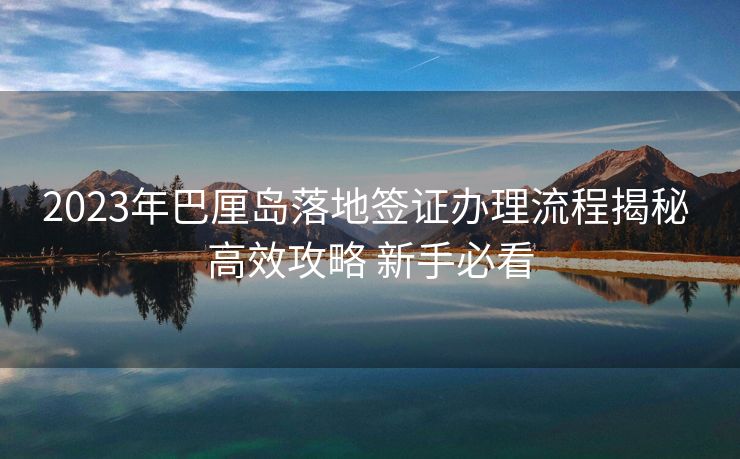 2023年巴厘岛落地签证办理流程揭秘 高效攻略 新手必看 2023年巴厘岛落地签证办理流程揭秘 高效攻略 新手必看