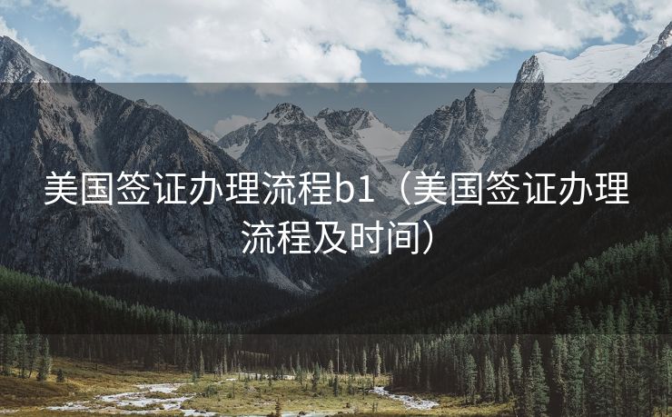 美国签证办理流程b1(美国签证办理流程及时间) 美国签证办理流程b1(美国签证办理流程及时间)