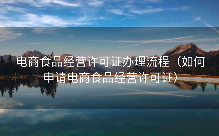电商食品经营许可证办理流程（如何申请电商食品经营许可证）