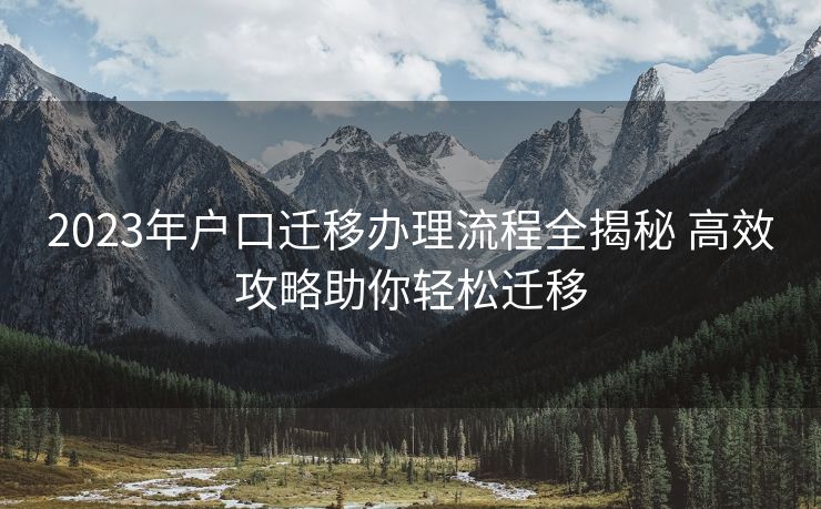 2023年户口迁移办理流程全揭秘 高效攻略助你轻松迁移
