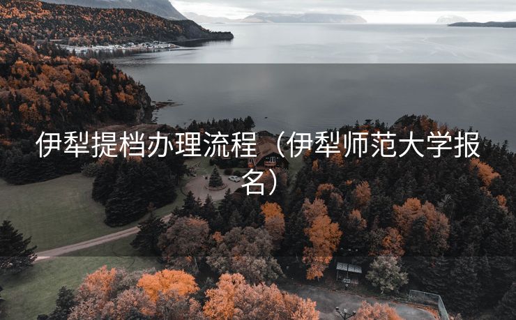 伊犁提档办理流程(伊犁师范大学报名) 伊犁提档办理流程(伊犁师范大学报名)