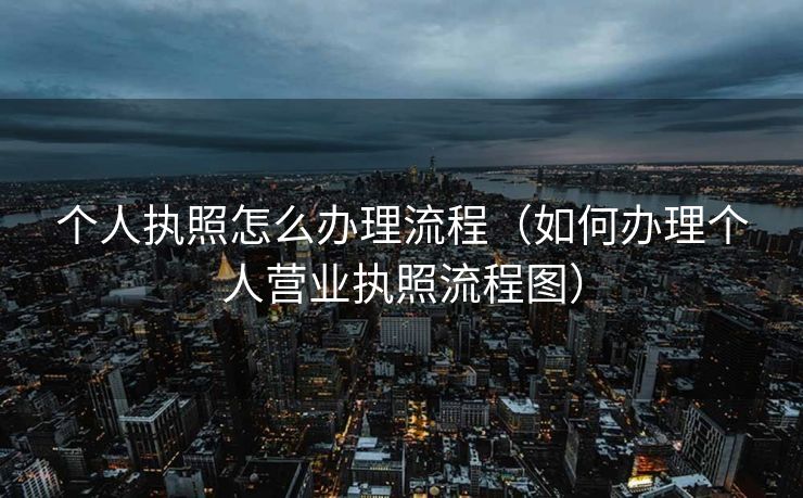 个人执照怎么办理流程（如何办理个人营业执照流程图）