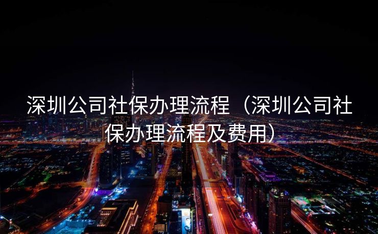 深圳公司社保办理流程（深圳公司社保办理流程及费用）
