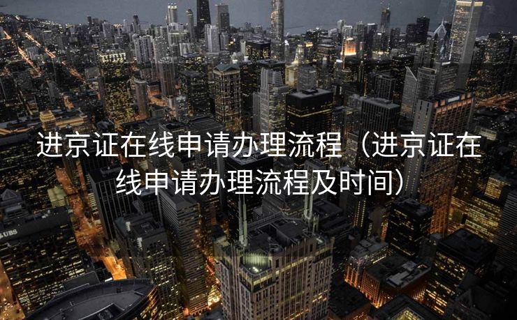 进京证在线申请办理流程(进京证在线申请办理流程及时间) 进京证在线申请办理流程(进京证在线申请办理流程及时间)