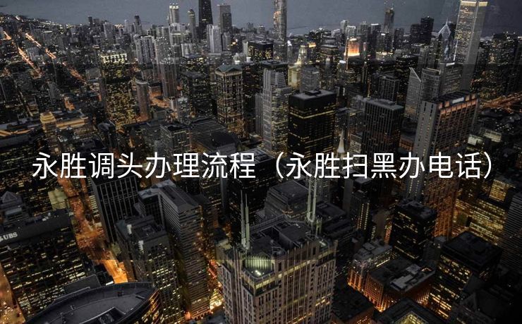 永胜调头办理流程（永胜扫黑办电话）