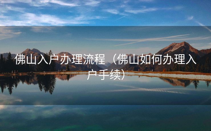 佛山入户办理流程（佛山如何办理入户手续）