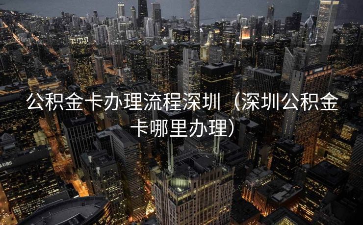 公积金卡办理流程深圳（深圳公积金卡哪里办理）