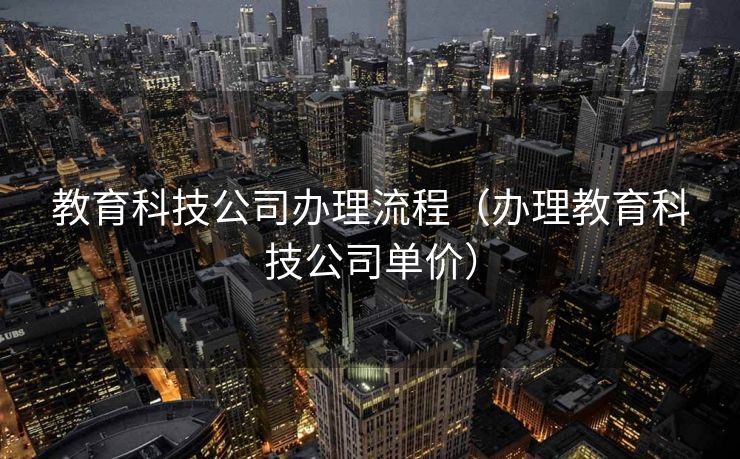 教育科技公司办理流程（办理教育科技公司单价）