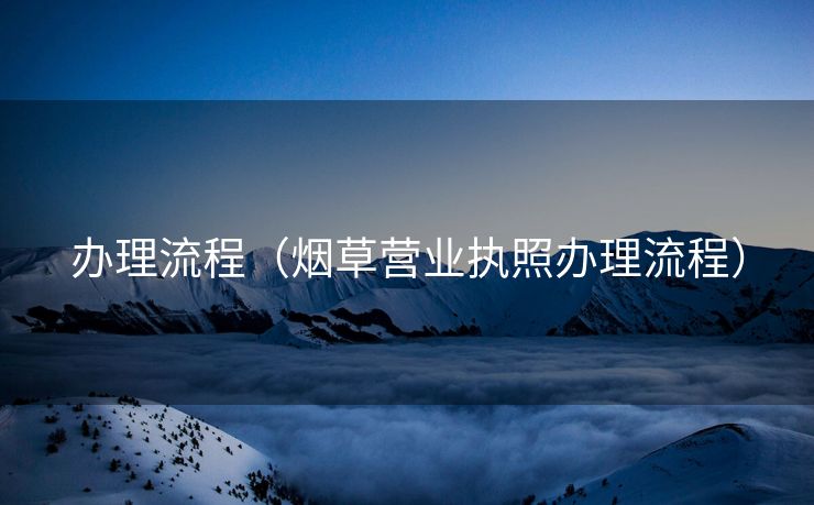 办理流程（烟草营业执照办理流程）