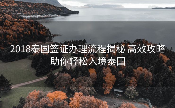 2018泰国签证办理流程揭秘 高效攻略助你轻松入境泰国 2018泰国签证办理流程揭秘 高效攻略助你轻松入境泰国