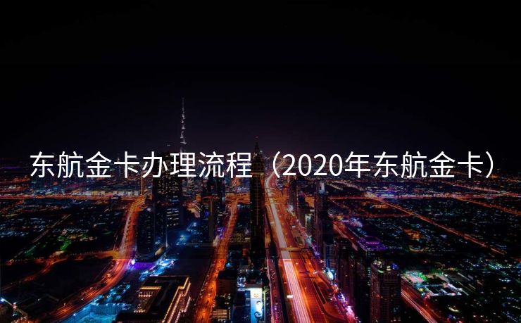 东航金卡办理流程(2020年东航金卡) 东航金卡办理流程(2020年东航金卡)