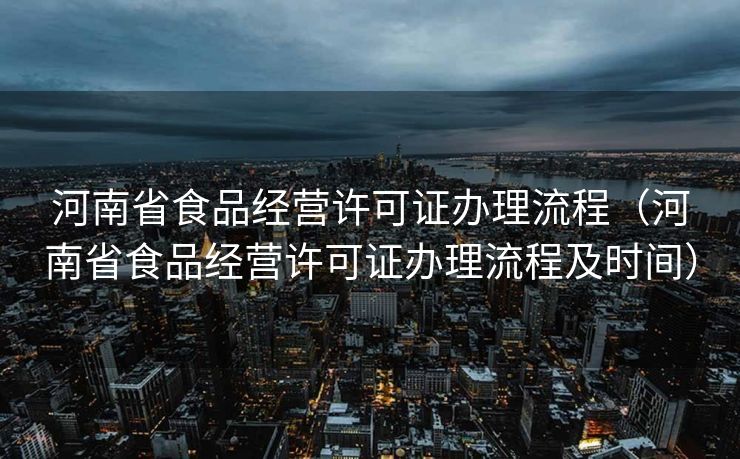 河南省食品经营许可证办理流程（河南省食品经营许可证办理流程及时间）
