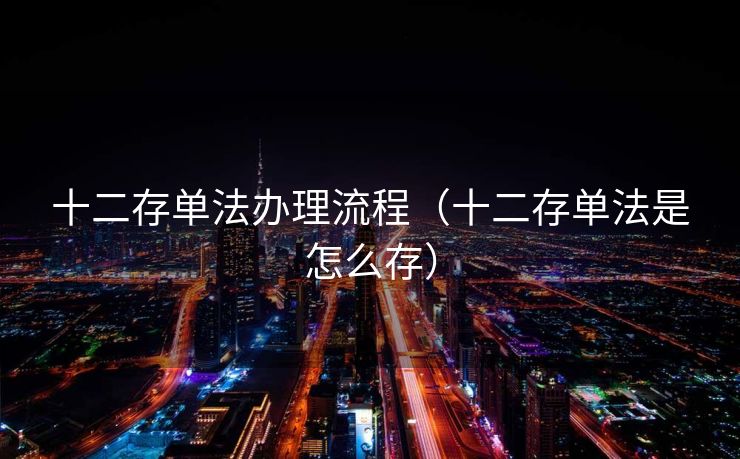 十二存单法办理流程(十二存单法是怎么存) 十二存单法办理流程(十二存单法是怎么存)