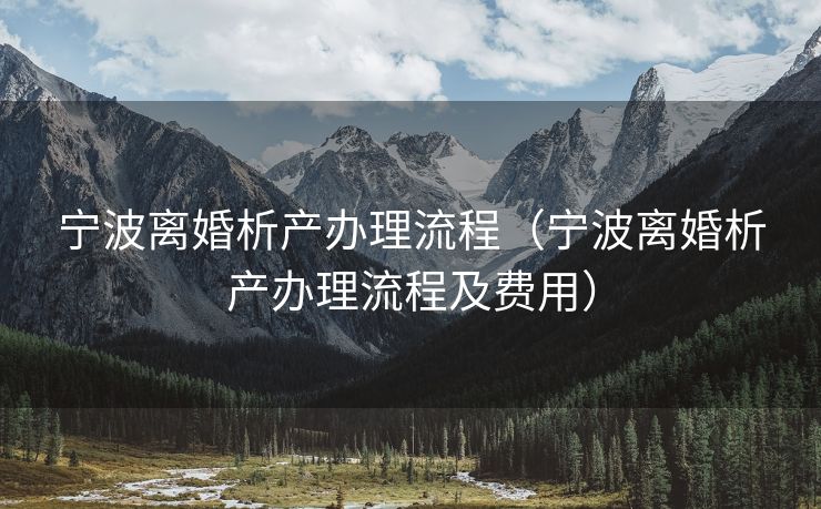 宁波离婚析产办理流程(宁波离婚析产办理流程及费用) 宁波离婚析产办理流程(宁波离婚析产办理流程及费用)