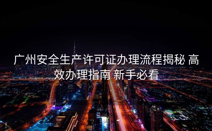 广州安全生产许可证办理流程揭秘 高效办理指南 新手必看