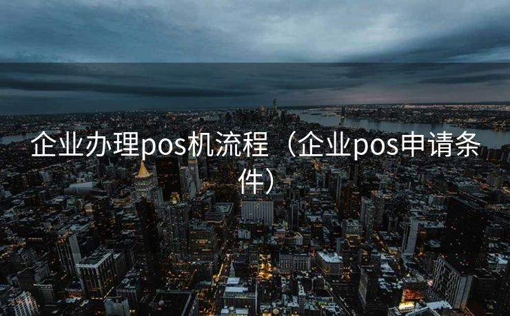 企业办理pos机流程（企业pos申请条件）