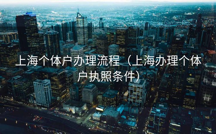 上海个体户办理流程（上海办理个体户执照条件）