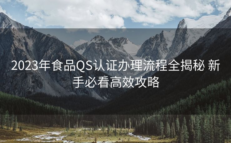 2023年食品QS认证办理流程全揭秘 新手必看高效攻略 2023年食品QS认证办理流程全揭秘 新手必看高效攻略