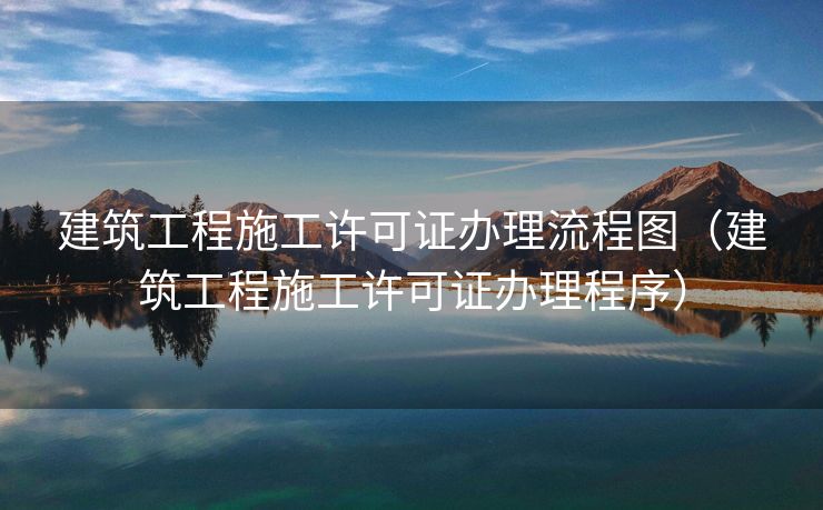建筑工程施工许可证办理流程图(建筑工程施工许可证办理程序) 建筑工程施工许可证办理流程图(建筑工程施工许可证办理程序)