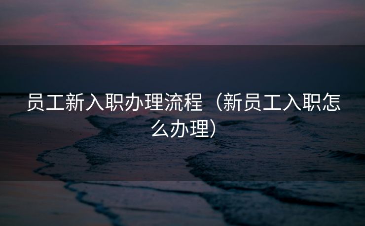 员工新入职办理流程（新员工入职怎么办理）