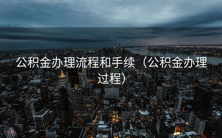 公积金办理流程和手续（公积金办理过程）