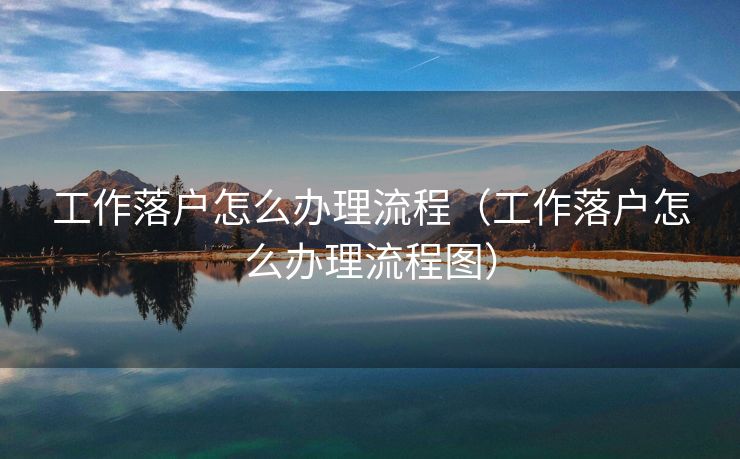 工作落户怎么办理流程（工作落户怎么办理流程图）
