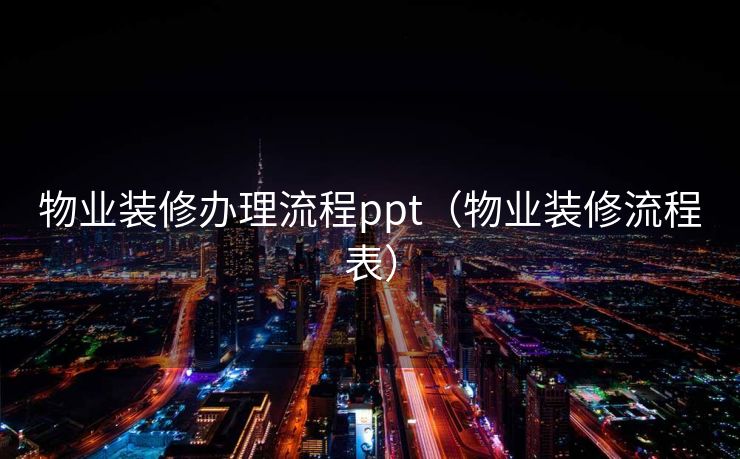 物业装修办理流程ppt（物业装修流程表）
