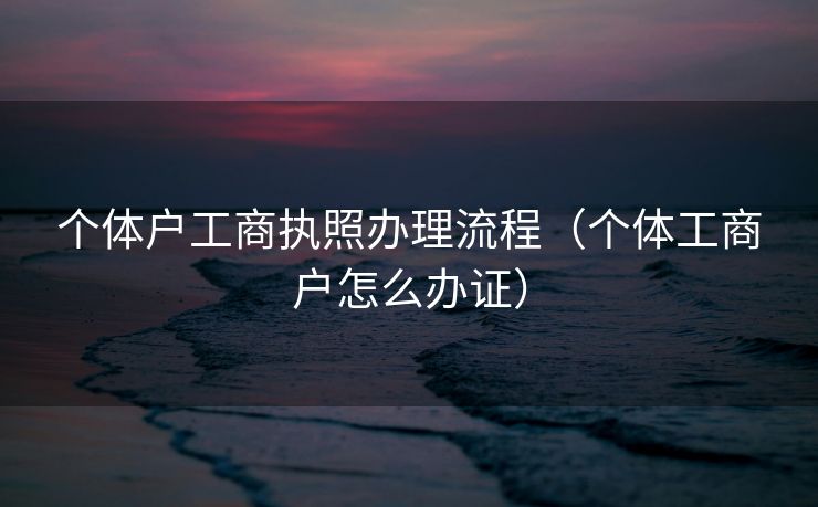 个体户工商执照办理流程（个体工商户怎么办证）